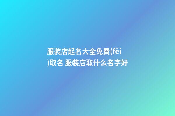 服裝店起名大全免費(fèi)取名 服裝店取什么名字好